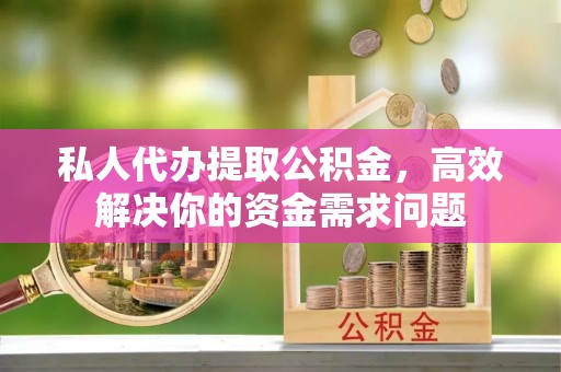 吐鲁番私人代办提取公积金，高效解决你的资金需求问题
