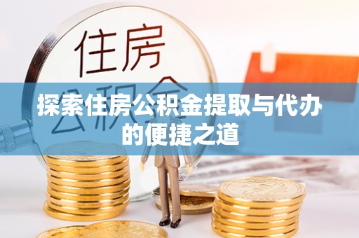 吐鲁番探索住房公积金提取与代办的便捷之道