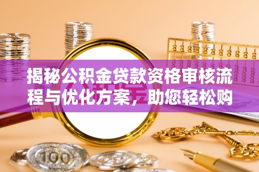 吐鲁番揭秘公积金贷款资格审核流程与优化方案，助您轻松购房