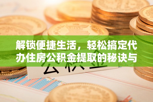 吐鲁番解锁便捷生活，轻松搞定代办住房公积金提取的秘诀与技巧
