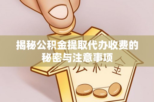 吐鲁番揭秘公积金提取代办收费的秘密与注意事项