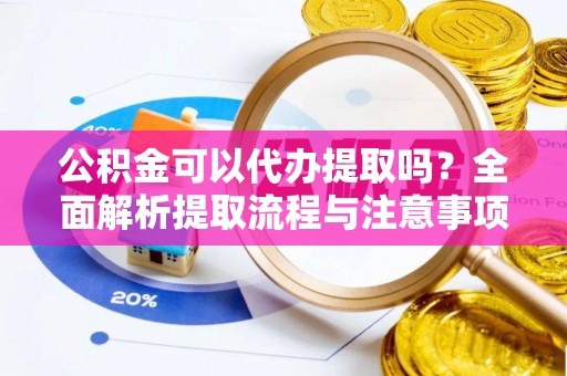 吐鲁番公积金可以代办提取吗？全面解析提取流程与注意事项