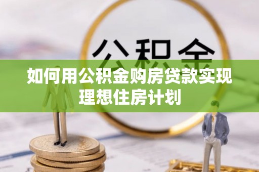 吐鲁番如何用公积金购房贷款实现理想住房计划