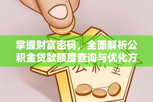 吐鲁番掌握财富密码，全面解析公积金贷款额度查询与优化方案