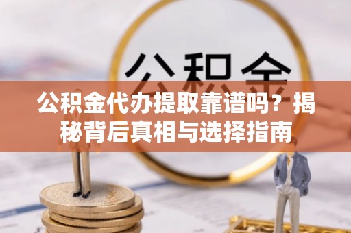吐鲁番公积金代办提取靠谱吗？揭秘背后真相与选择指南