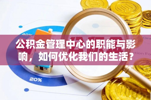 吐鲁番公积金管理中心的职能与影响，如何优化我们的生活？