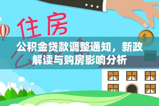 吐鲁番公积金贷款调整通知，新政解读与购房影响分析