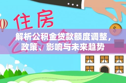 吐鲁番解析公积金贷款额度调整，政策、影响与未来趋势