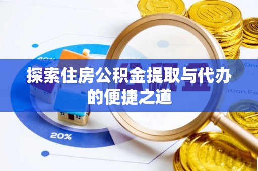吐鲁番探索住房公积金提取与代办的便捷之道