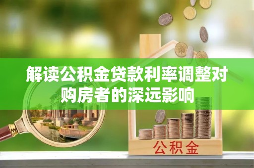 吐鲁番解读公积金贷款利率调整对购房者的深远影响