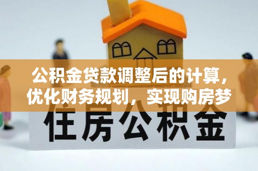吐鲁番公积金贷款调整后的计算，优化财务规划，实现购房梦想