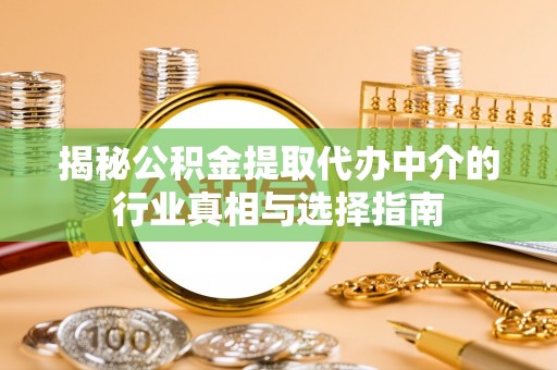 吐鲁番揭秘公积金提取代办中介的行业真相与选择指南