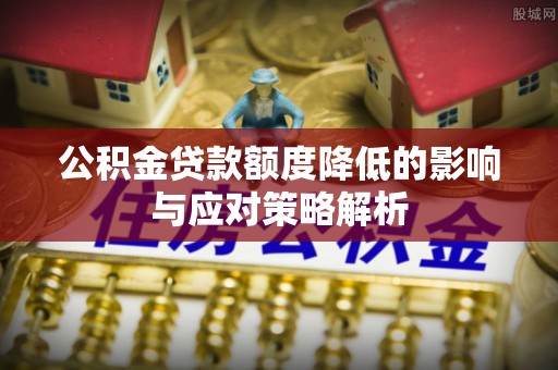 吐鲁番公积金贷款额度降低的影响与应对策略解析