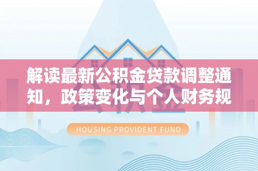 吐鲁番解读最新公积金贷款调整通知，政策变化与个人财务规划的影响
