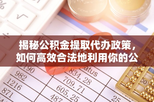 吐鲁番揭秘公积金提取代办政策，如何高效合法地利用你的公积金