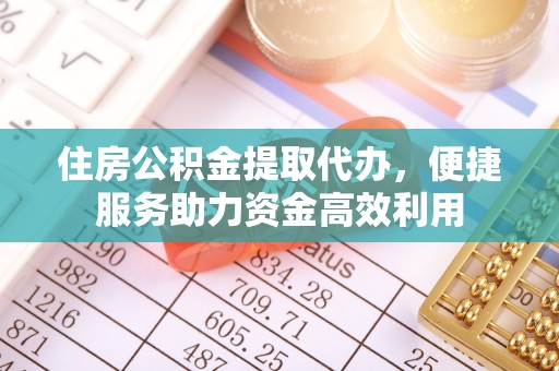 吐鲁番住房公积金提取代办，便捷服务助力资金高效利用
