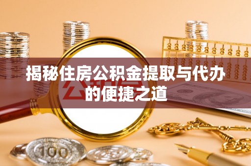 吐鲁番揭秘住房公积金提取与代办的便捷之道
