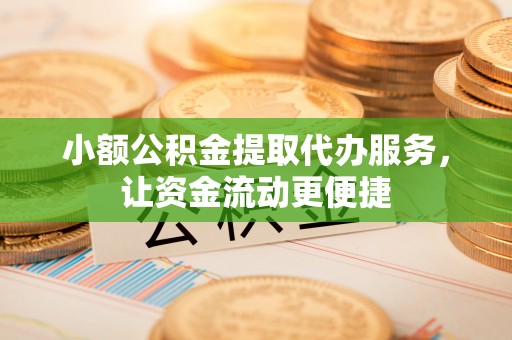 吐鲁番小额公积金提取代办服务，让资金流动更便捷