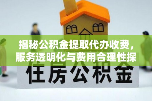 吐鲁番揭秘公积金提取代办收费，服务透明化与费用合理性探讨