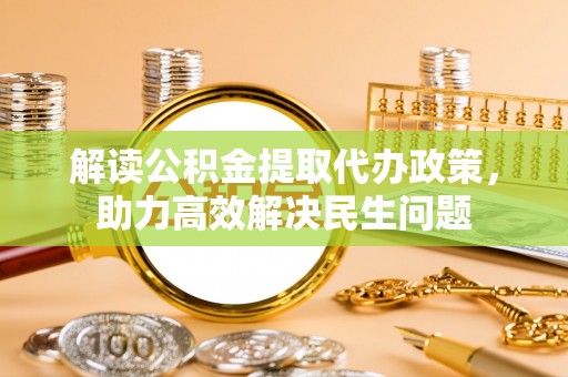 吐鲁番解读公积金提取代办政策，助力高效解决民生问题