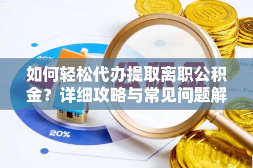 吐鲁番如何轻松代办提取离职公积金？详细攻略与常见问题解析