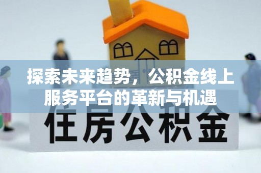 吐鲁番探索未来趋势，公积金线上服务平台的革新与机遇