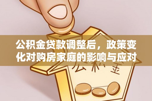 吐鲁番公积金贷款调整后，政策变化对购房家庭的影响与应对策略