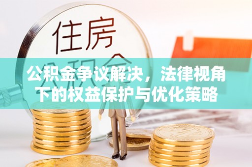吐鲁番公积金争议解决，法律视角下的权益保护与优化策略