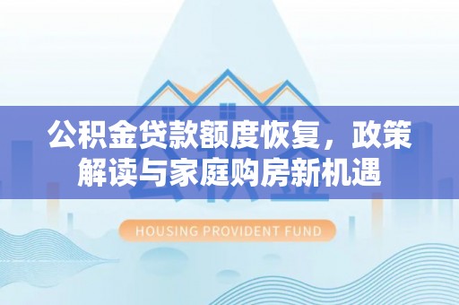 吐鲁番公积金贷款额度恢复，政策解读与家庭购房新机遇