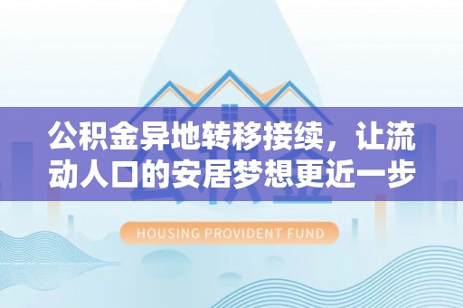 吐鲁番公积金异地转移接续，让流动人口的安居梦想更近一步