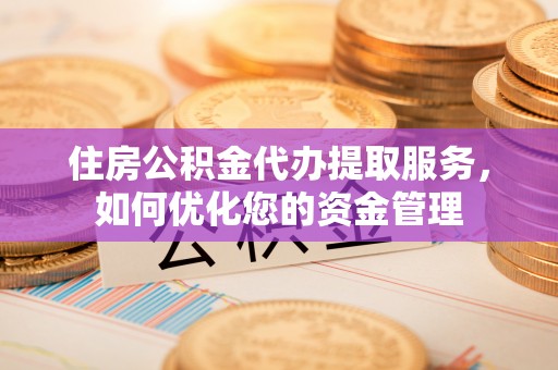 吐鲁番住房公积金代办提取服务，如何优化您的资金管理