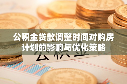 吐鲁番公积金贷款调整时间对购房计划的影响与优化策略