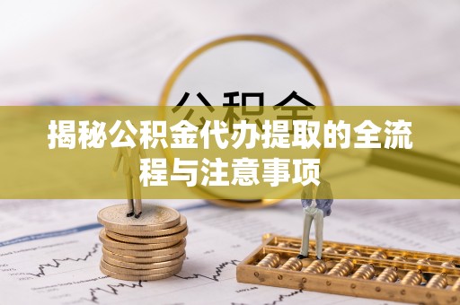 吐鲁番揭秘公积金代办提取的全流程与注意事项