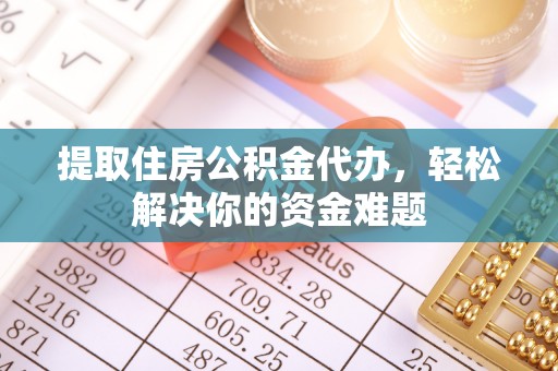 吐鲁番提取住房公积金代办，轻松解决你的资金难题