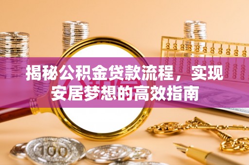吐鲁番揭秘公积金贷款流程，实现安居梦想的高效指南