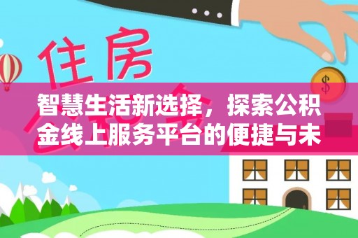 吐鲁番智慧生活新选择，探索公积金线上服务平台的便捷与未来