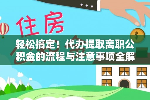 吐鲁番轻松搞定！代办提取离职公积金的流程与注意事项全解析