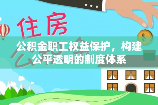 吐鲁番公积金职工权益保护，构建公平透明的制度体系