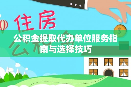 吐鲁番公积金提取代办单位服务指南与选择技巧