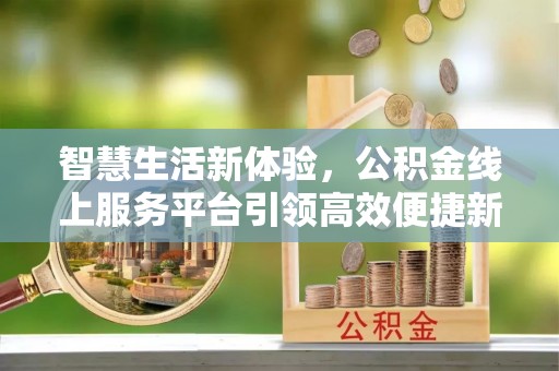 吐鲁番智慧生活新体验，公积金线上服务平台引领高效便捷新时代