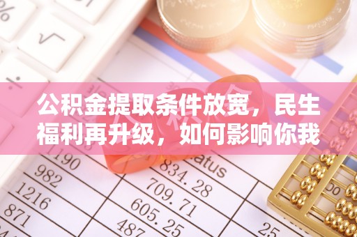 吐鲁番公积金提取条件放宽，民生福利再升级，如何影响你我生活？