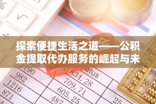 吐鲁番探索便捷生活之道——公积金提取代办服务的崛起与未来
