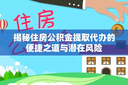 吐鲁番揭秘住房公积金提取代办的便捷之道与潜在风险