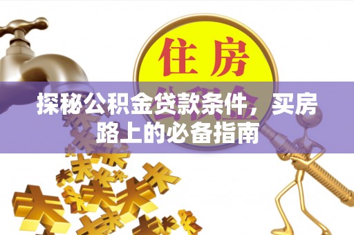 吐鲁番探秘公积金贷款条件，买房路上的必备指南