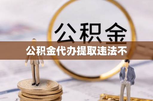 吐鲁番公积金代办提取违法不