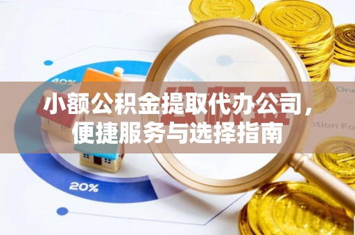 吐鲁番小额公积金提取代办公司，便捷服务与选择指南