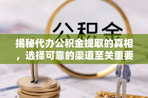 吐鲁番揭秘代办公积金提取的真相，选择可靠的渠道至关重要