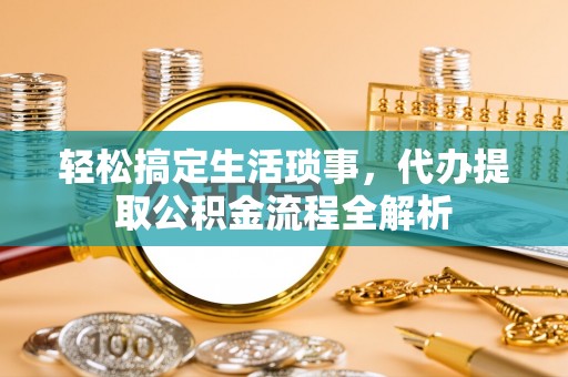 吐鲁番轻松搞定生活琐事，代办提取公积金流程全解析