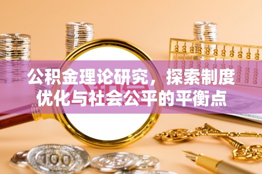 吐鲁番公积金理论研究，探索制度优化与社会公平的平衡点