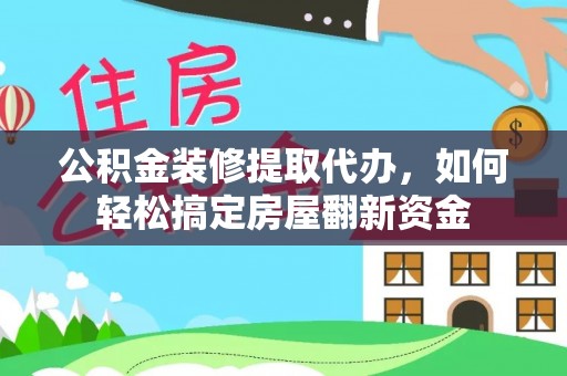 吐鲁番公积金装修提取代办，如何轻松搞定房屋翻新资金